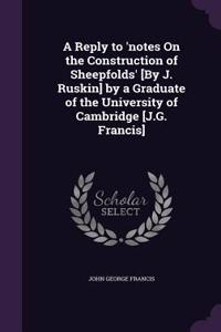 A Reply to 'notes On the Construction of Sheepfolds' [By J. Ruskin] by a Graduate of the University of Cambridge [J.G. Francis]