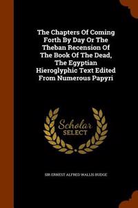 Chapters of Coming Forth by Day or the Theban Recension of the Book of the Dead, the Egyptian Hieroglyphic Text Edited from Numerous Papyri