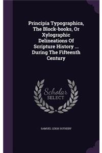 Principia Typographica, The Block-books, Or Xylographic Delineations Of Scripture History ... During The Fifteenth Century