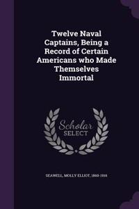 Twelve Naval Captains, Being a Record of Certain Americans who Made Themselves Immortal