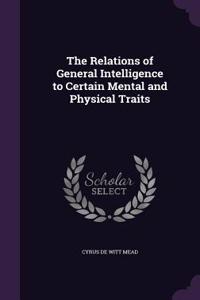The Relations of General Intelligence to Certain Mental and Physical Traits