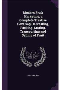 Modern Fruit Marketing; A Complete Treatise Covering Harvesting, Packing, Storing, Transporting and Selling of Fruit