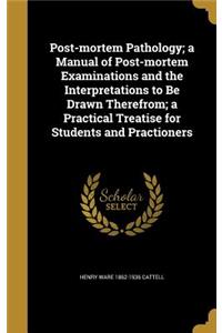 Post-mortem Pathology; a Manual of Post-mortem Examinations and the Interpretations to Be Drawn Therefrom; a Practical Treatise for Students and Practioners