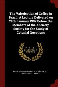 The Valorisation of Coffee in Brazil. a Lecture Delivered on 29th January 1907 Before the Members of the Antwerp Society for the Study of Colonial Questions