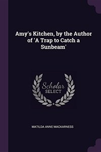 Amy's Kitchen, by the Author of 'A Trap to Catch a Sunbeam'