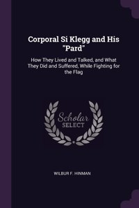 Corporal Si Klegg and His Pard: How They Lived and Talked, and What They Did and Suffered, While Fighting for the Flag