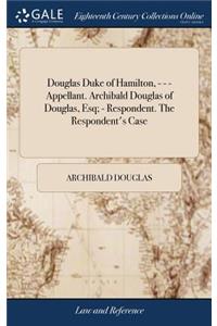 Douglas Duke of Hamilton, - - - Appellant. Archibald Douglas of Douglas, Esq; - Respondent. the Respondent's Case