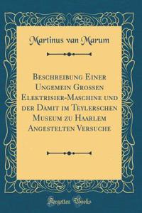 Beschreibung Einer Ungemein Grossen Elektrisier-Maschine Und Der Damit Im Teylerschen Museum Zu Haarlem Angestelten Versuche (Classic Reprint)