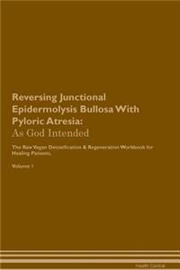 Reversing Junctional Epidermolysis Bullosa with Pyloric Atresia: As God Intended the Raw Vegan Plant-Based Detoxification & Regeneration Workbook for Healing Patients. Volume 1