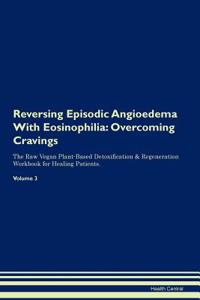 Reversing Episodic Angioedema with Eosinophilia: Overcoming Cravings the Raw Vegan Plant-Based Detoxification & Regeneration Workbook for Healing Patients. Volume 3