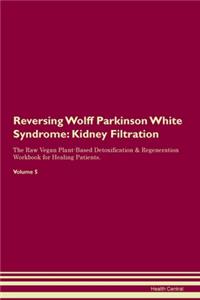 Reversing Wolff Parkinson White Syndrome: Kidney Filtration The Raw Vegan Plant-Based Detoxification & Regeneration Workbook for Healing Patients. Volume 5