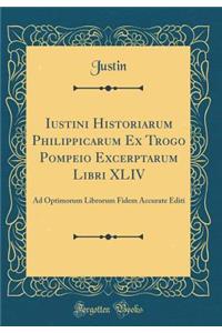 Iustini Historiarum Philippicarum Ex Trogo Pompeio Excerptarum Libri XLIV: Ad Optimorum Librorum Fidem Accurate Editi (Classic Reprint)