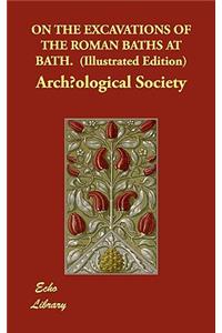 On the Excavations of the Roman Baths at Bath. (Illustrated Edition)