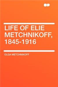 Life of Elie Metchnikoff, 1845-1916