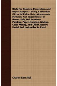 Hints For Painters, Decorators, And Paper-Hangers - Being A Selection Of Useful Rules, Data, Memoranda, Methods, And Suggestions For House, Ship And Furniture Painting, Paper-Hanging, Gilding, Color Mixing, And Other Matters Useful And Instructive
