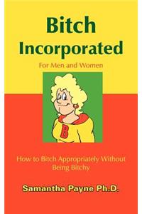 Bitch Incorporated: How to Bitch Appropriately Without Being Bitchy