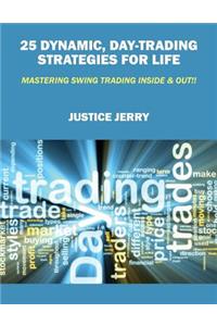 25 Dynamic, Day-Trading Strategies for Life: Mastering Swing Trading Inside & Out!!