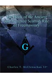 The Book of the Ancient and Accepted Scottish Rite of Freemasonry: Contains Instructions in All the Degrees from the Third to the Thirty-Third and Last Dregree of the Rite Together with Ceremonies of Inauguration, Insitution, Installation, Grand Vi