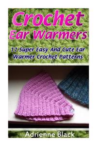 Crochet Ear Warmers: 17 Super Easy and Cute Ear Warmer Crochet Patterns: (Crochet Patterns, Crochet Books, Crochet for Beginners, Crochet f