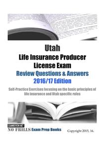 Utah Life Insurance Producer License Exam Review Questions & Answers 2016/17 Edition