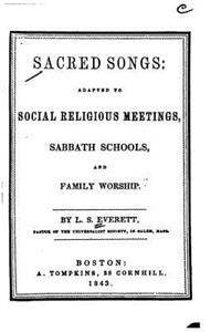 Sacred Songs, Adapted to Social Religious Meetings, Sabbath Schools, and Family Worship