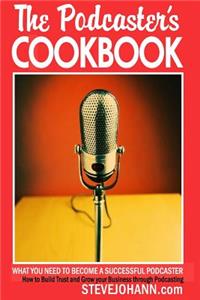 Podcasters Cookbook: What You Need to Become a Successful Podcaster