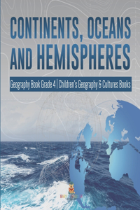 Continents, Oceans and Hemispheres Geography Book Grade 4 Children's Geography & Cultures Books