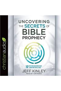 Uncovering the Secrets of Bible Prophecy: 10 Keys for Unlocking What Scripture Really Says