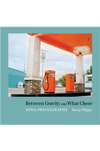 Between Gravity and What Cheer: Iowa Photographs