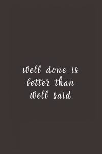 well done is better than well said