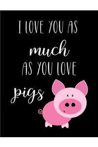 I Love You As Much As You Love Pigs
