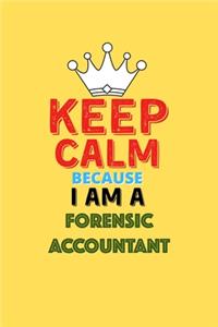 Keep Calm Because I Am A Forensic Accountant - Funny Forensic Accountant Notebook And Journal Gift