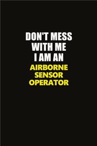 Don't Mess With Me I Am An Airborne Sensor Operator