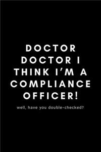 Doctor Doctor I Think I'm A Compliance Officer! Well, Have You Double-Checked?: Funny Notebook Gift Idea For Workplace Staff, Boss, Employee, Associate - 120 Pages (6" x 9") Hilarious Gag Present