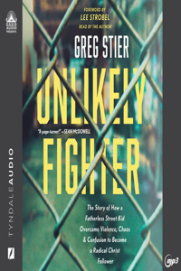 Unlikely Fighter: The Story of How a Fatherless Street Kid Overcame Violence, Chaos, and Confusion to Become a Radical Christ Follower