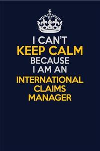 I Can't Keep Calm Because I Am An International Claims Manager