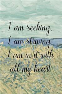 I am seeking, I am striving, I am in it with all my heart.