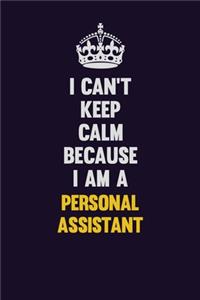 I can't Keep Calm Because I Am A Personal Assistant