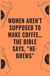 Women aren't supposed to make coffee...the bible says 