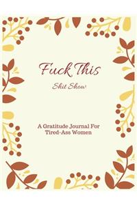 Fuck This shit Show A Gratitude Journal For Tired-Ass Women
