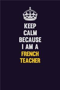 Keep Calm Because I Am A French Teacher