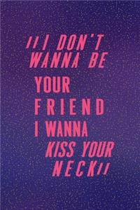 I Don't Wanna Be Your Friend I Wanna Kiss Your Neck