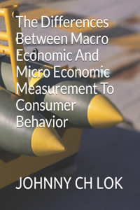 The Differences Between Macro Economic And Micro Economic Measurement To Consumer Behavior