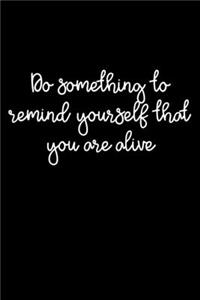 Do Something To Remind Yourself That You Are Alive