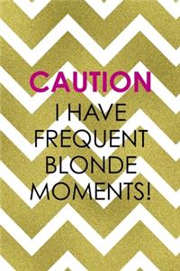 Caution I Have Frequent Blonde Moments!