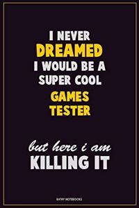 I Never Dreamed I would Be A Super Cool Games Tester But Here I Am Killing It: Career Motivational Quotes 6x9 120 Pages Blank Lined Notebook Journal