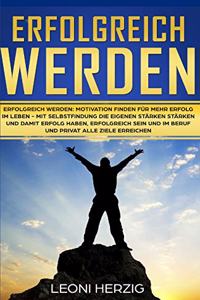 Erfolgreich werden: Motivation finden für mehr Erfolg im Leben - Mit Selbstfindung die eigenen Stärken stärken und damit Erfolg haben, erfolgreich sein und im Beruf und