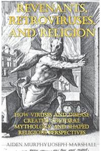 Revenants, Retroviruses, and Religion: How Viruses and Disease Created Cultural Mythology and Shaped Religious Perspectives