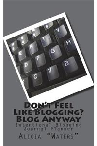 Don't Feel Like Blogging? Blog Anyway: (Intentional Blogging Journal Planner)