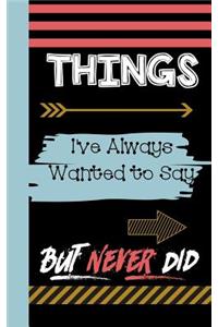 Things I've Always Wanted to Say But Never Did